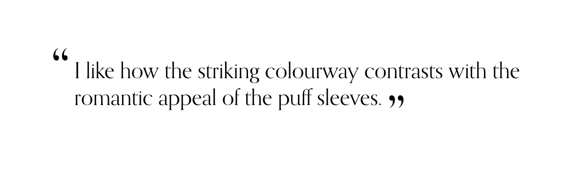 “I like how the striking colourway contrasts with the romantic appeal of the puff sleeves.”