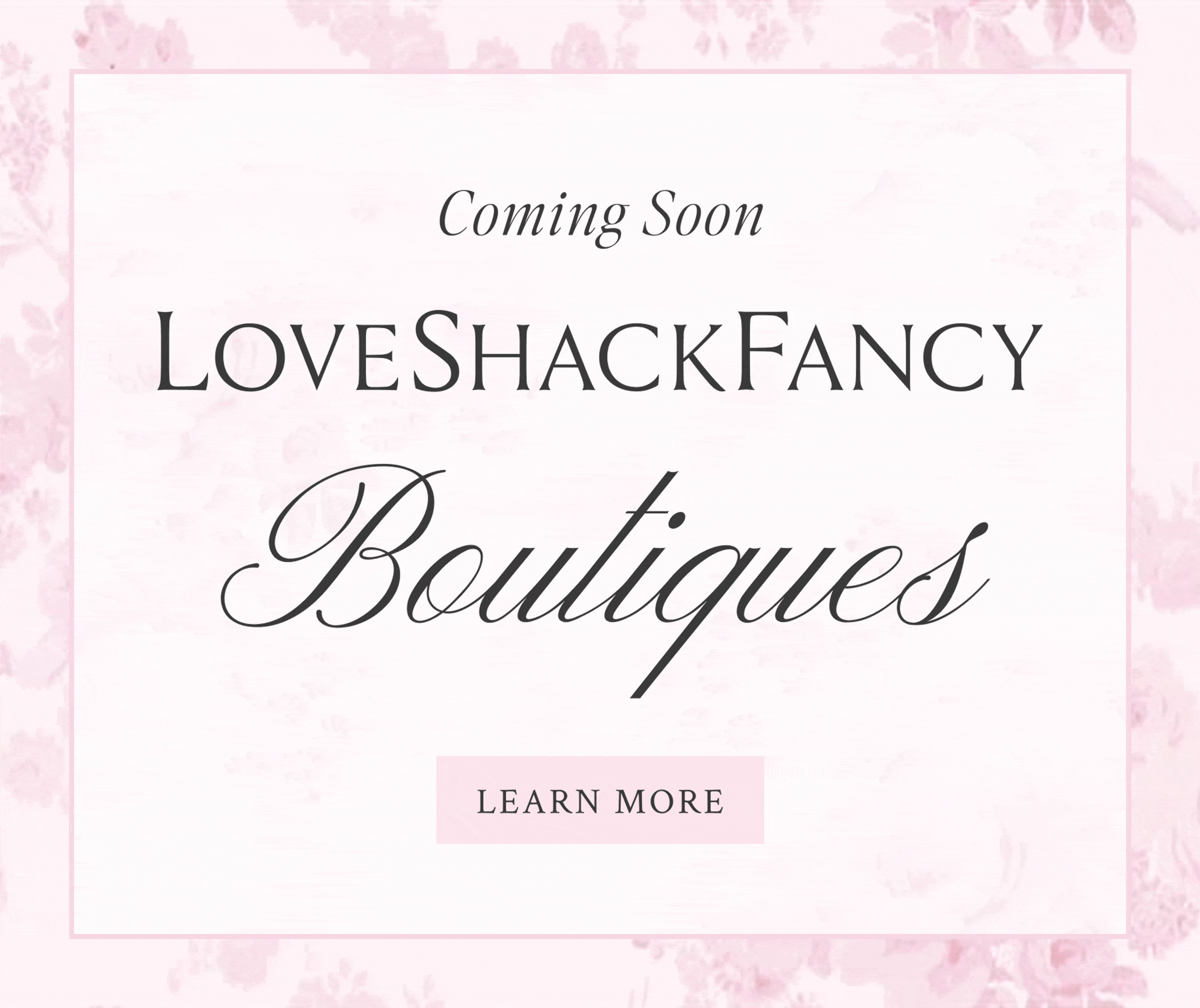 COMING SOON New LoveShackFancy Boutiques <LEARN MORE>  Good news, we’re opening new boutiques this fall and we couldn’t be more excited to share our whimsical world with you IRL. Check out the new spots below, we can’t wait to see you! 