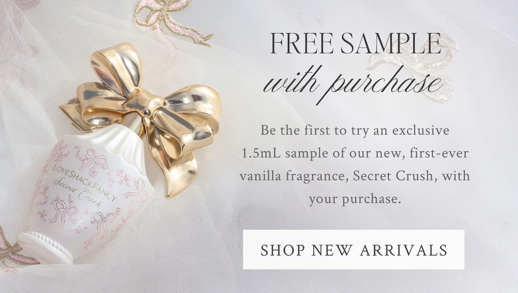 Be the first to try an exclusive 1.5mL sample of our new, first-ever vanilla fragrance, Secret Crush, with your purchase.