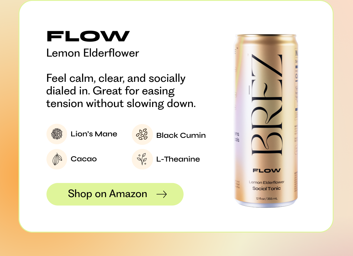 Flow | Lemon Elderflower | Feel calm, clear, and socially dialed in. Great for easing tension without slowing down. Lion’s Mane, Cacao, Black Cumin, L-Theanine | Shop on Amazon →