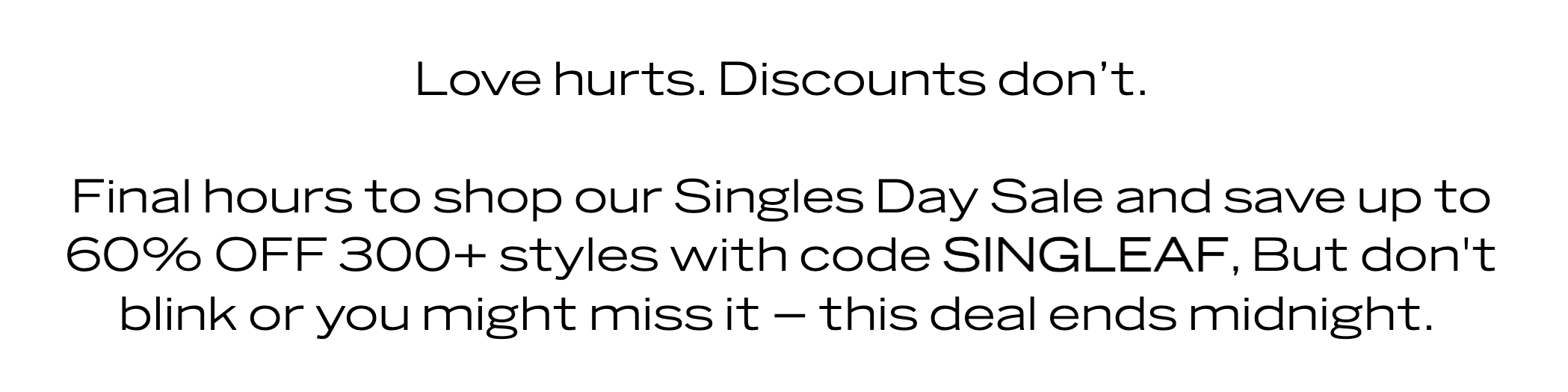 Love hurts. Discounts don't. Final hours to SHOP SINGLES DAY SALE up to 60% off! Ends midnight.