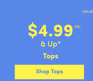 Online Only | $4.99USD & Up* | Tops | Shop Tops >