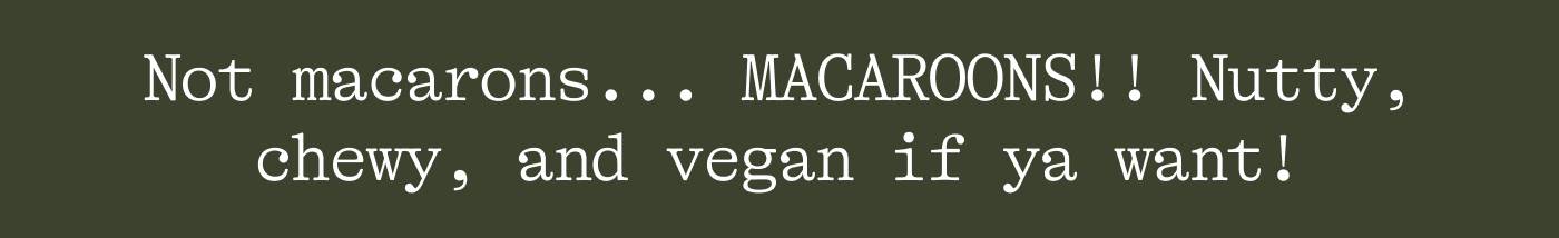Not macarons... MACAROONS!! Nutty, chewy, and vegan if ya want!