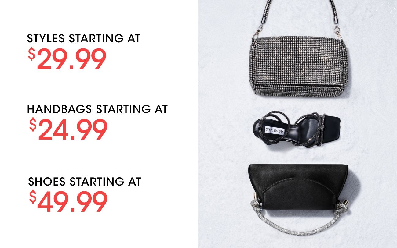 STYLES STARTING AT $29.99 | HANDBAGS STARTING AT $24.99 | SHOES STARTING AT $49.99