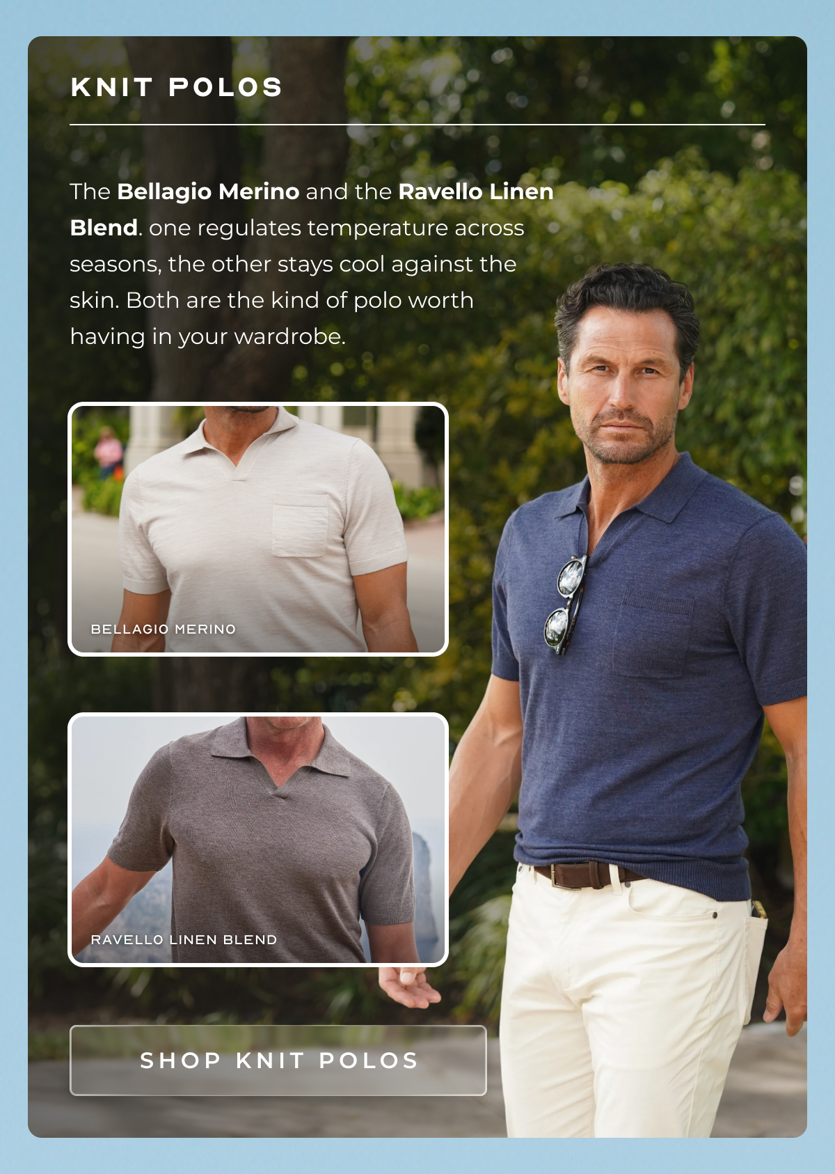Knit Polos The Bellagio Merino and the Ravello Linen Blend. one regulates temperature across seasons, the other stays cool against the skin. Both are the kind of polo worth having in your wardrobe. Bellagio Merino Ravello Linen Blend. SHOP THE KNIT POLOS