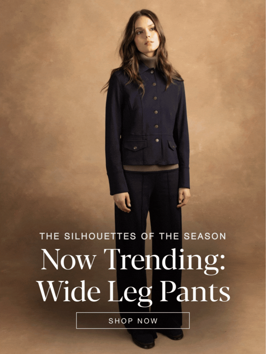 The Silhouettes of the season. Now Trending: Wide Leg Pants. SHOP NOW
