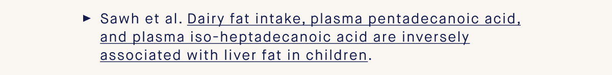 Sawh et al. Dairy fat intake, plasma pentadecanoic acid, and plasma iso-heptadecanoic acid are inversely associated with liver fat in children.