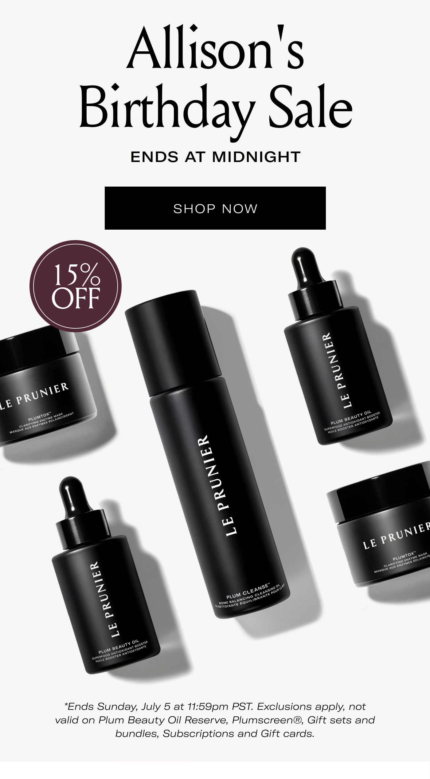 Allison's Birthday Sale  ENDS AT MIDNIGHT  SHOP NOW  15% OFF  *Ends Sunday, July 5 at 11:59pm PST. Exclusions apply, not valid on Plum Beauty Oil Reserve, Plumscreen®, Gift sets and bundles, Subscriptions and Gift cards.
