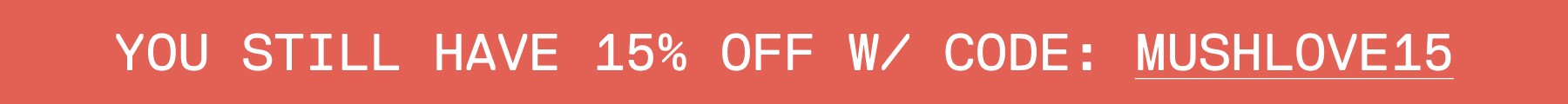 YOU STILL HAVE 15% OFF W/ CODE: MUSHLOVE15