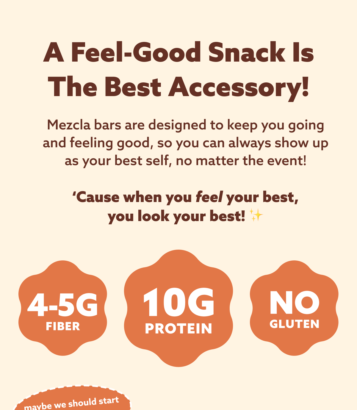 A feel-good snack is the best accessory! Mezcla bars are designed to keep you going and feeling good, so you can always show up as your best self, no matter the event!  ‘Cause when you feel your best, you look your best! ✨ 4-5 FIBER | 10G PROTEIN | NO GLUTEN