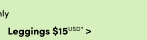 Online Only | Leggings $15USD & Up* >