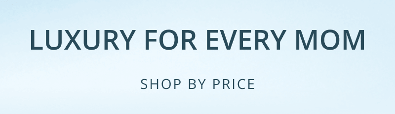 Luxury for every mom, shop by price.