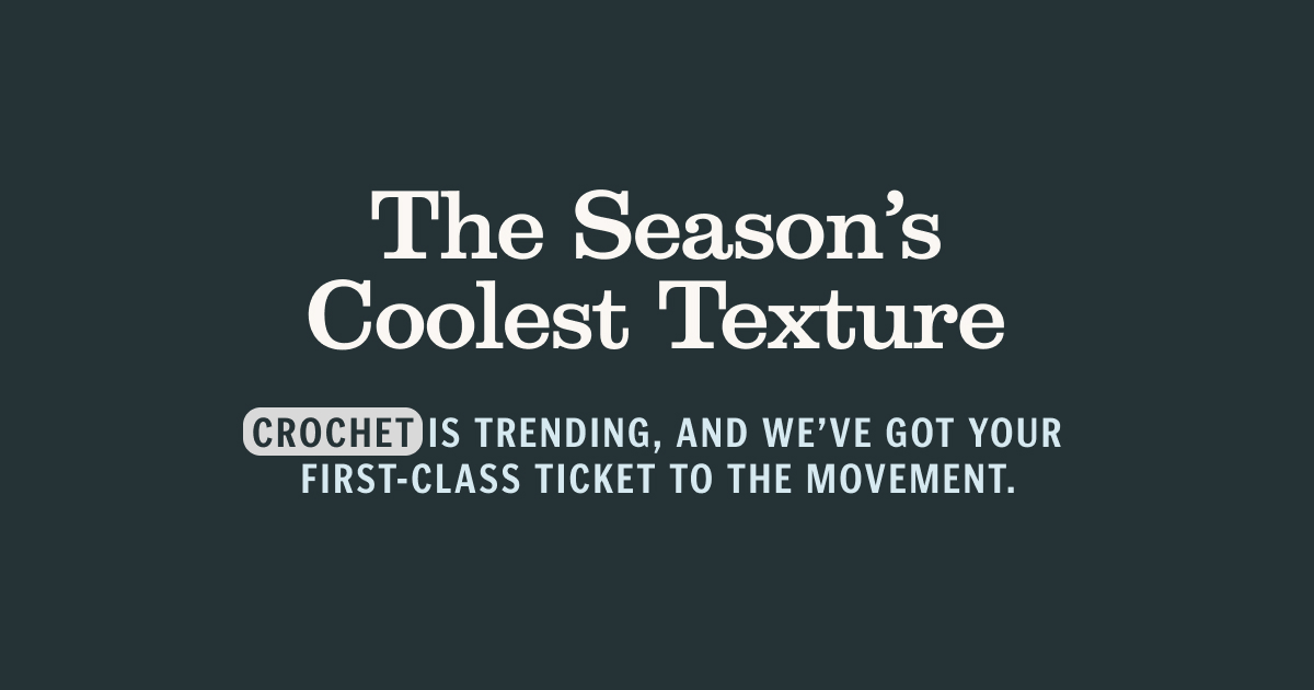 Crochet is trending, and we’ve got your first-class ticket to the movement.