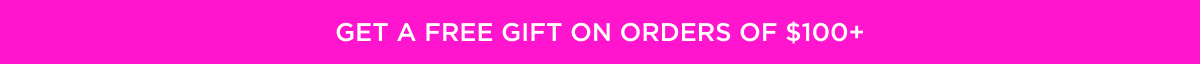 GET A FREE GIFT ON ORDERS OF $100+