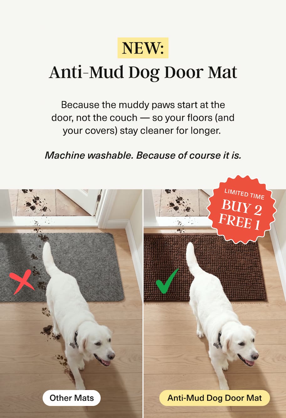 Anti-Mud Dog Door Mat because muddy paws start at the door. Machine washable of course. Buy 2 Free 1. 
