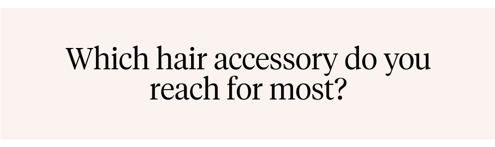 Which hair accessory do you reach for most?