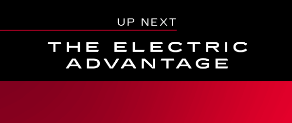 UP NEXT–THE ELECTRIC ADVANTAGE