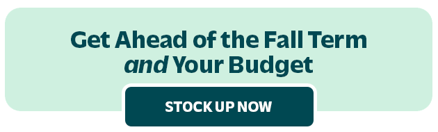 STOCK UP EARLY EVENT Save up to 50%  Get Ahead of the Fall Term and Your Budget STOCK UP NOW