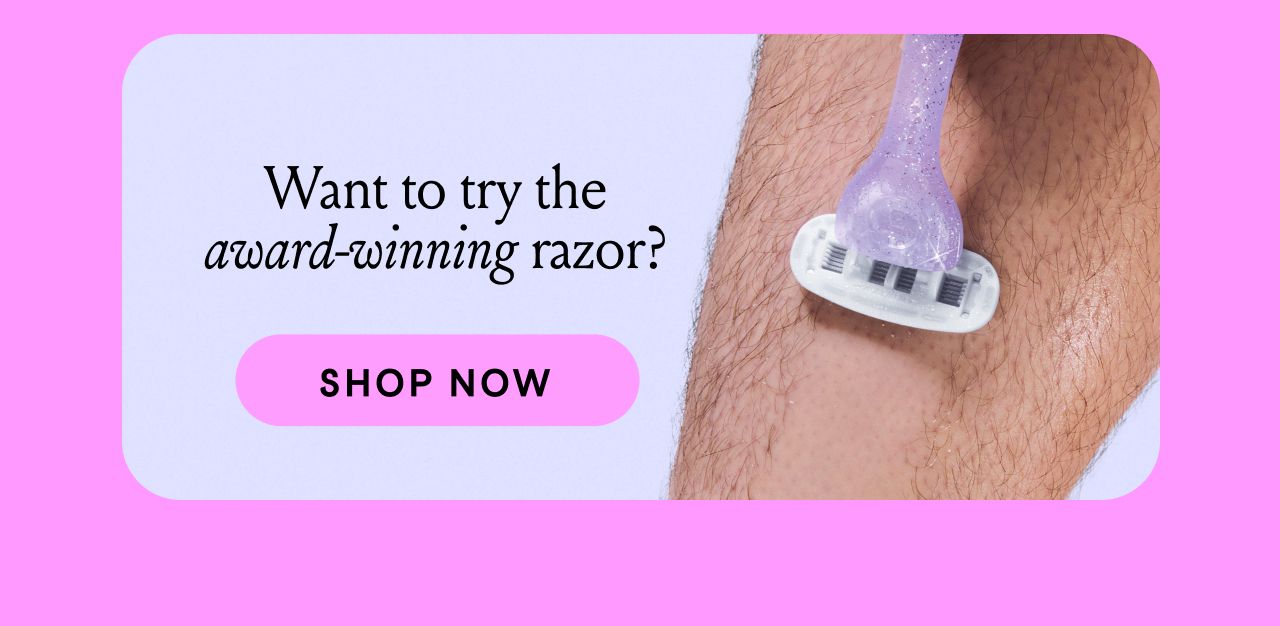Want to try the award-winning razor? Shop Now