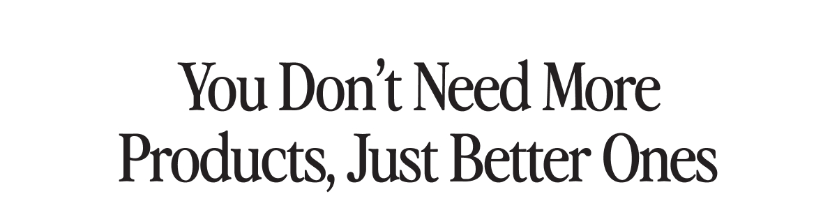 You Don't Need More Products, Just Better Ones