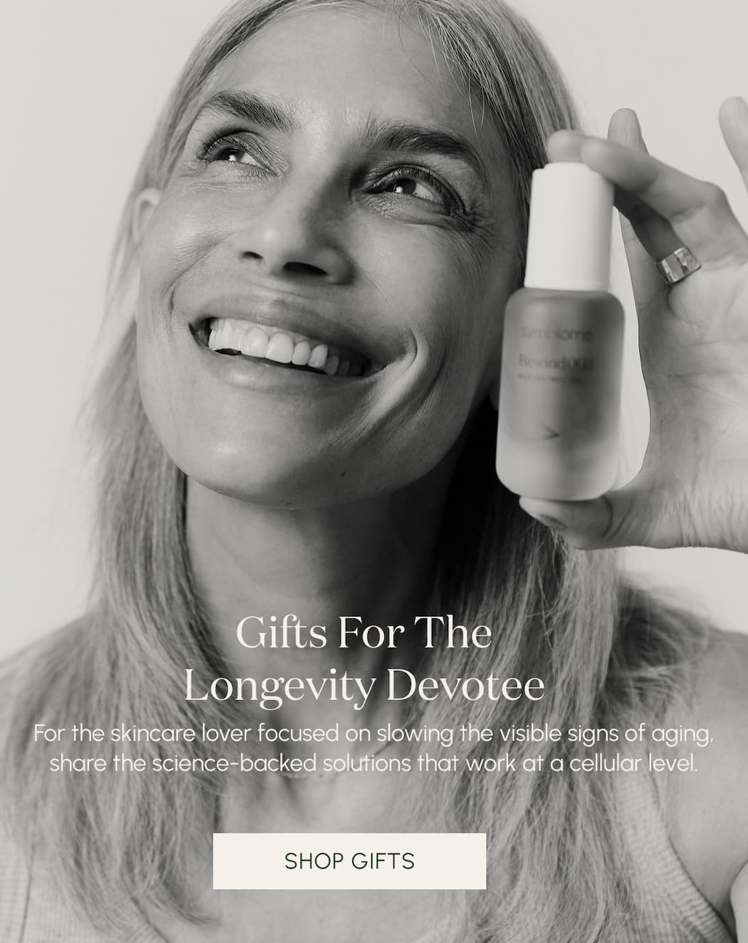 GIFTS FOR THE LONGEVITY DEVOTEE  For the skincare lover focused on slowing the visible signs of aging, share the science-backed solutions that work at a cellular level.