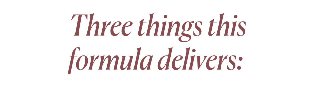 Three things this formula delivers: