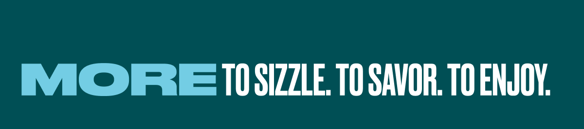 More To Sizzle. To Savor. To Enjoy.