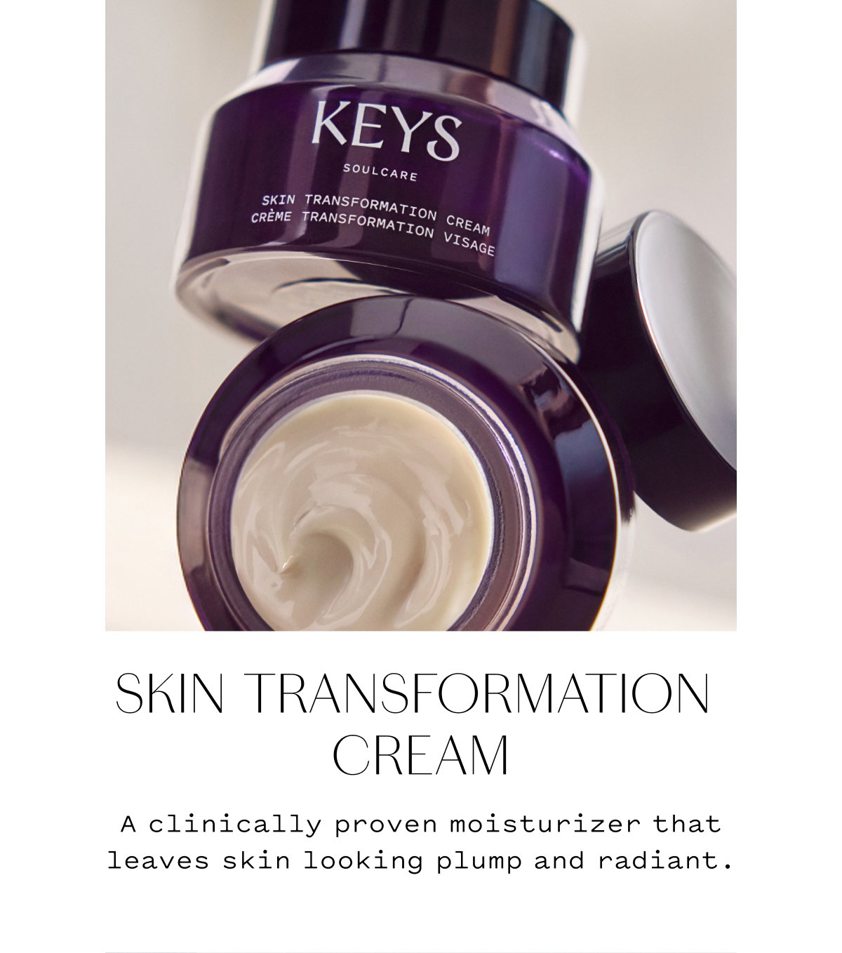 SKIN TRANSFORMATION CREAM A clinically proven moisturizer that leaves skin looking plump and radiant.