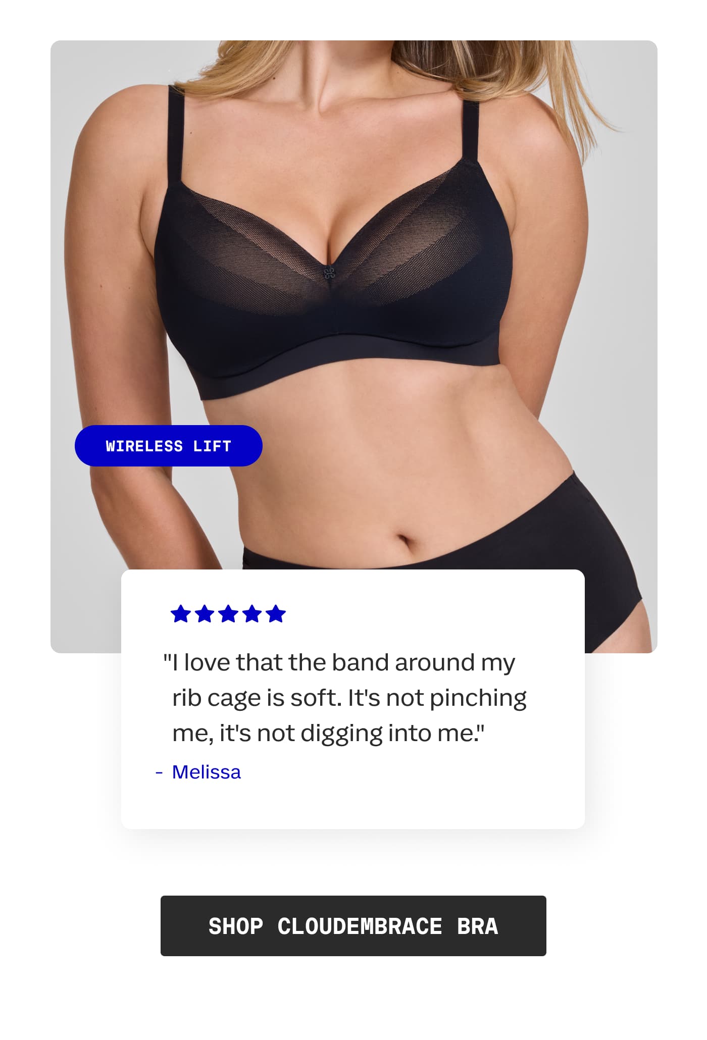 WIRELESS LIFT | “I love that the band around my rib cage is soft. It's not pinching me, it's not digging into me.” | - Melissa | SHOP CLOUDEMBRACE BRA