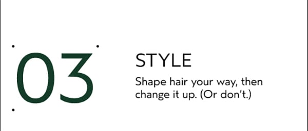 03 | STYLE | Shape hair your way, then change it up. (or don't.)