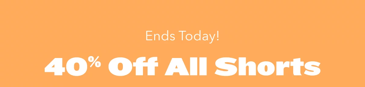 Ends Today! 40% Off All Shorts