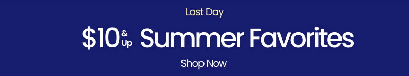 Last Day $10 & Up Summer Favorites Shop Now