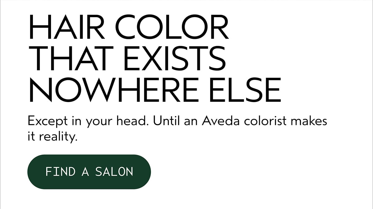 HAIR COLOR THAT EXISTS NOWHERE ELSE | Except in your head. Until an Aveda colorist makes it reality. | FIND A SALON