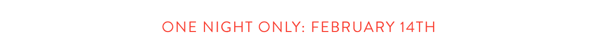 one night only: february 14th 