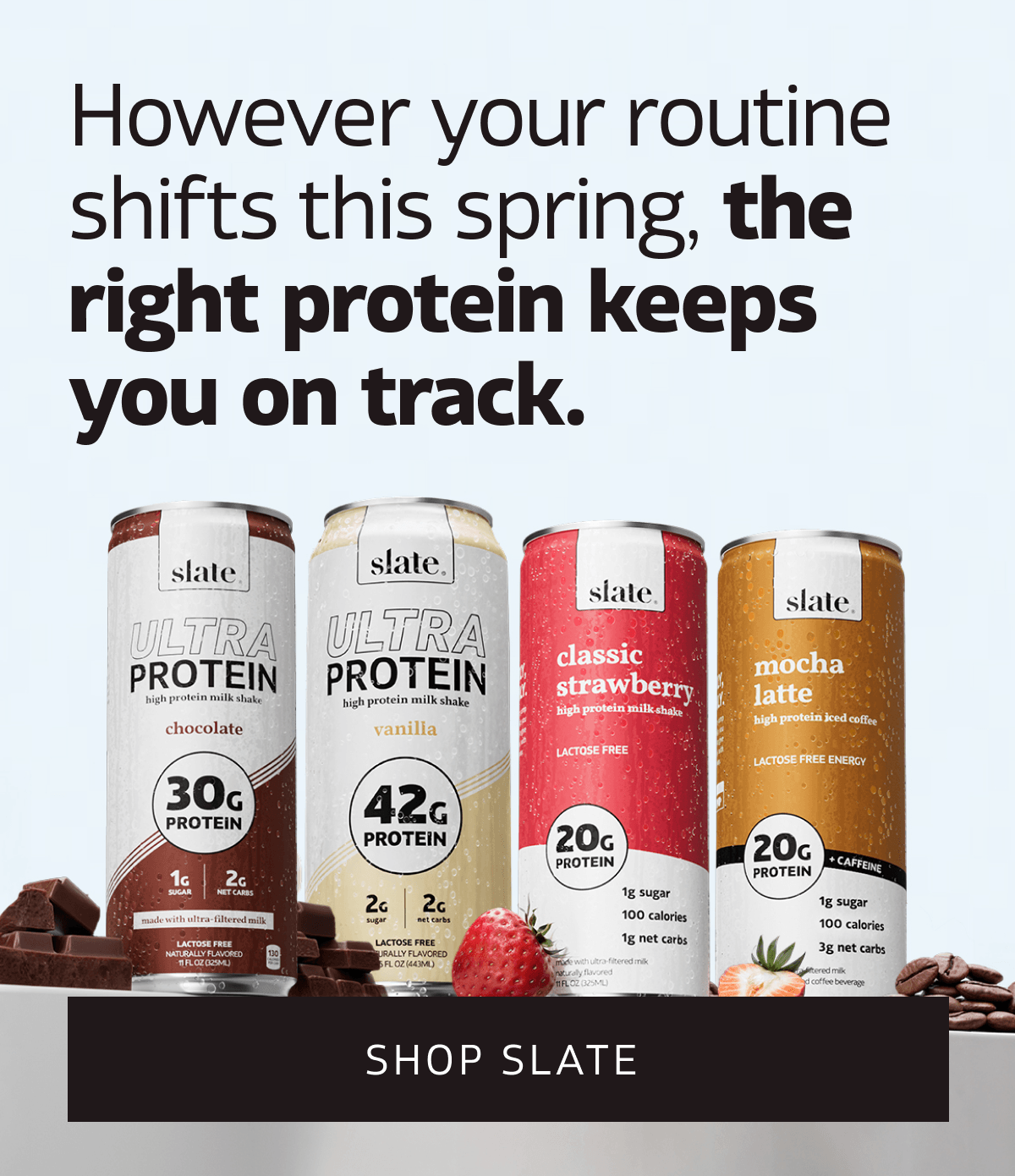 However your routine shifts this spring, the right protein keeps you on track. | SHOP SLATE