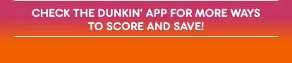 Check the Dunkin' App for more ways to score and save