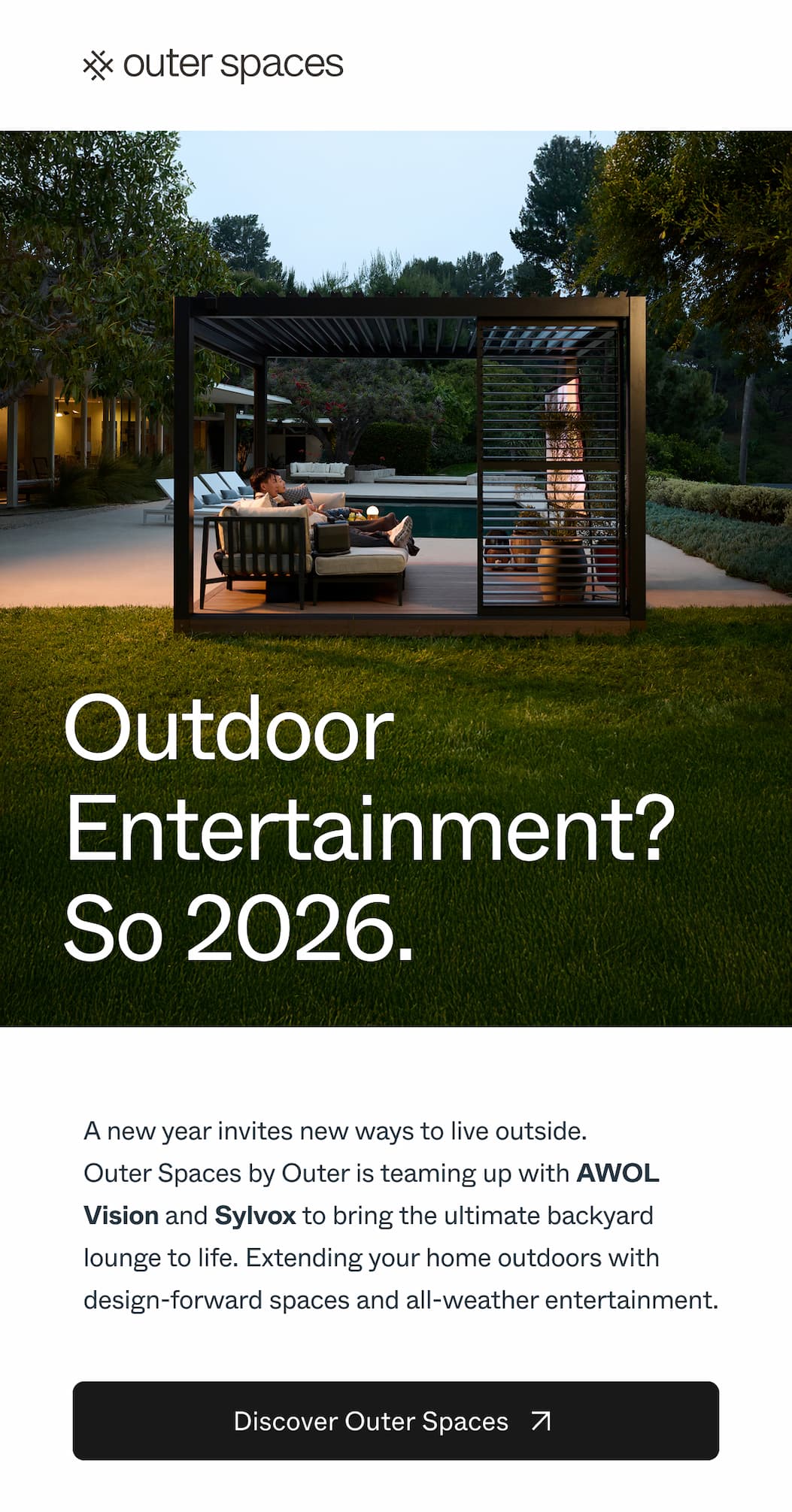 Outer Spaces, A new year invites new ways to live outside. Outer Spaces by Outer is teaming up with AWOL Vision and Sylvox to bring the ultimate backyard lounge to life. Extending your home outdoors with design-forward spaces and all-weather entertainment.