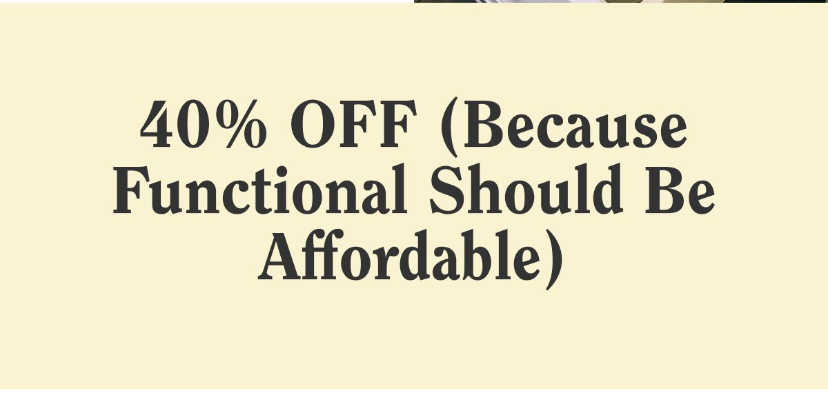 40% OFF (Because Functional Should Be Affordable)