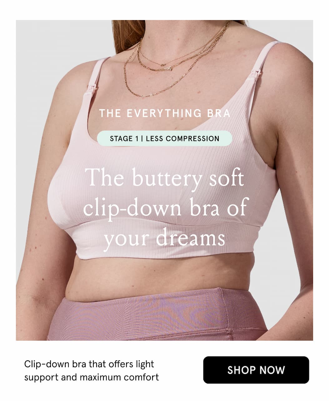 The Everything Bra. Stage 1 | Less Compression. The buttery soft clip-down bra of your dreams.