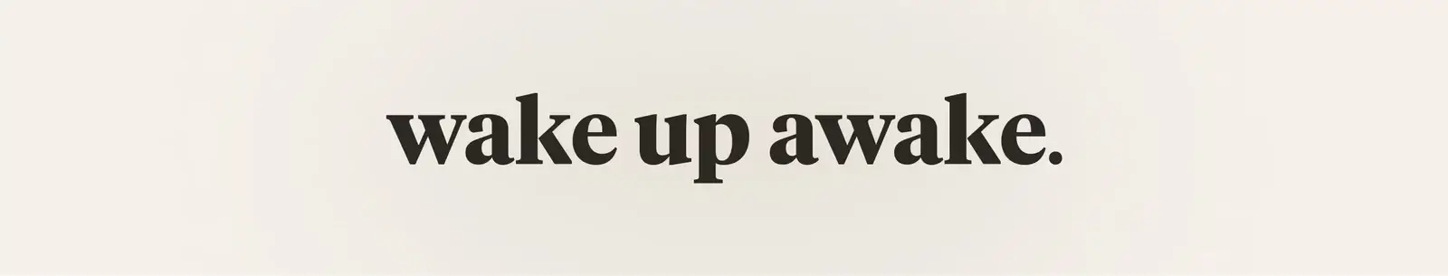 wake up awake.