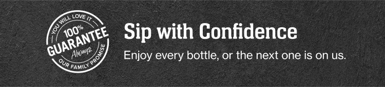 you will love it | 100% Guarantee always | our family promise | Sip with Confidence | Enjoy every bottle, or the next one is on us.