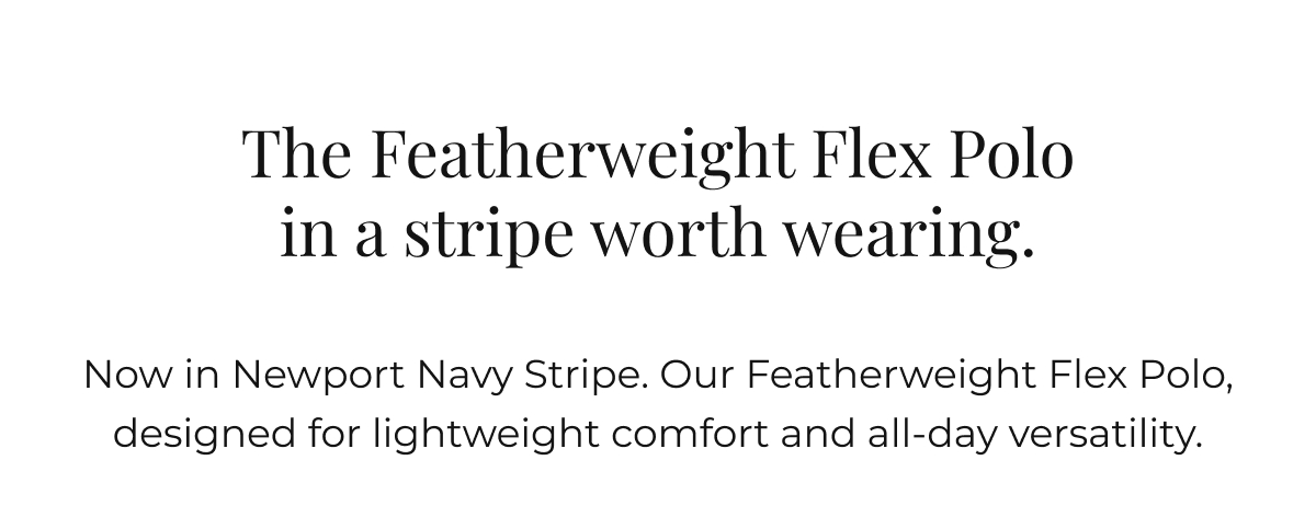 The Featherweight Flex Polo in a stripe worth wearing. Now in Newport Navy Stripe. Our Featherweight Flex Polo, designed for lightweight comfort and all-day versatility.