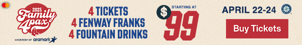 2025 Family 4 Pax courtesy of Aramark: 4 tickets, 4 Fenway Franks, and 4 fountain drinks starting at $99. April 22-24 vs. Seattle Mariners. Buy Tickets.