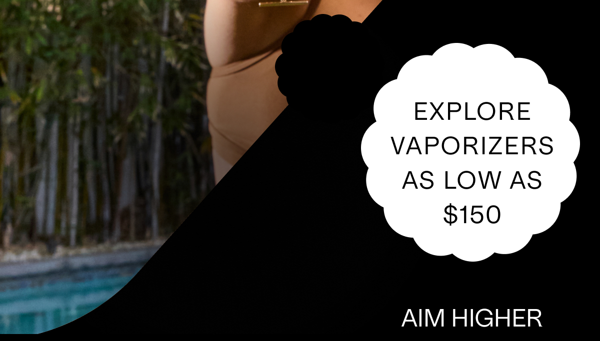 EXPLORE VAPORIZERS AS LOW AS $150.