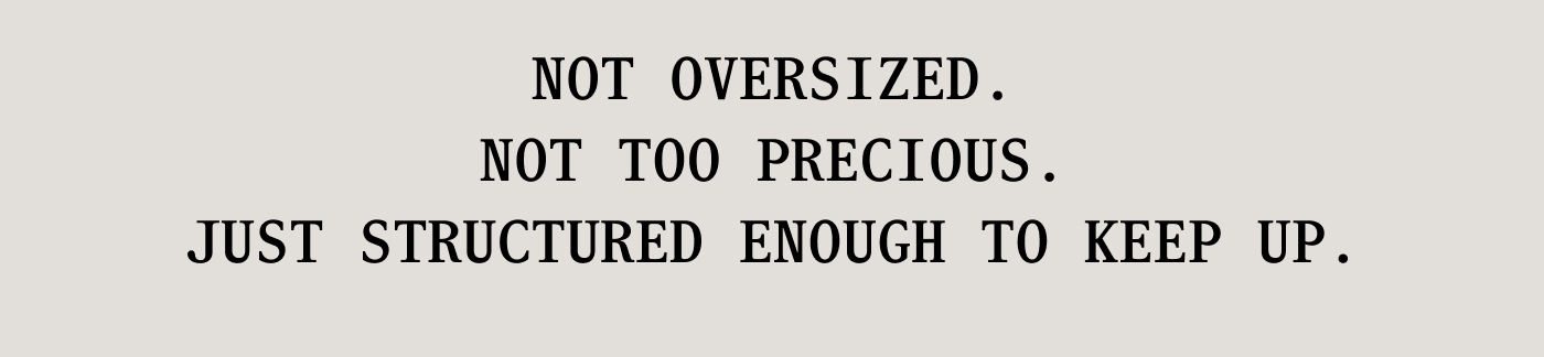 Not oversized. Not too precious. Just structured enough to keep up.