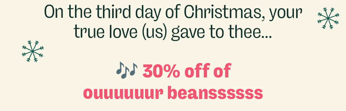 On the third day of Christmas, your true love (us) gave to thee... 🎶 30% off of ouuuuuur beanssssss