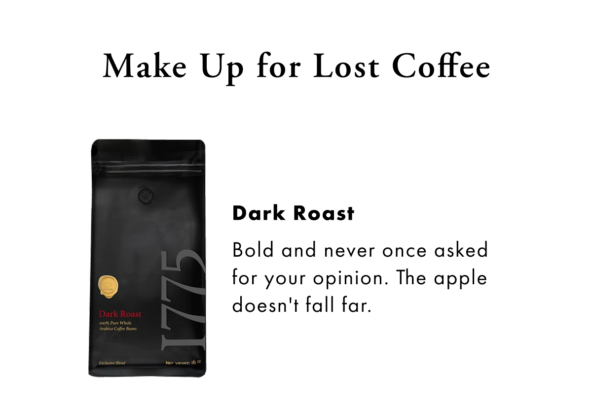 Make Up for Lost Coffee Dark Roast Bold and never once asked for your opinion. The apple doesn't fall far.