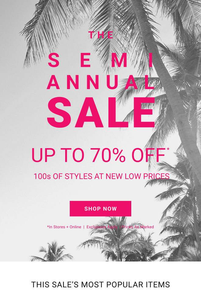 The Semi Annual Sale Up to 70% off* 100s of styles at new low prices! Shop Now *In stores + online  |  Exclusions Apply  | Prices as marked This Sale's Most Popular Items