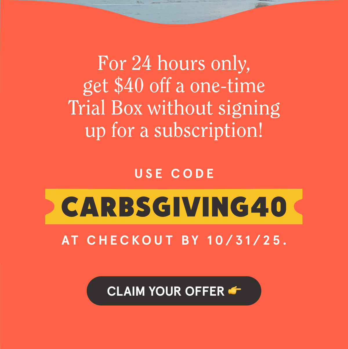For a limited time, get $40 off a one-time Trial Box without signing up for a subscription! Use code CARBSGIVING20 at checkout by 10/31/25. CLAIM YOUR OFFER 👉