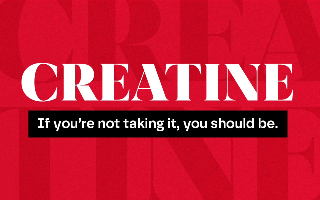 CREATINE. If you're not taking it, you should be.
